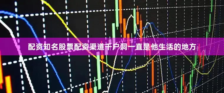 配资知名股票配资渠道千户洞一直是他生活的地方