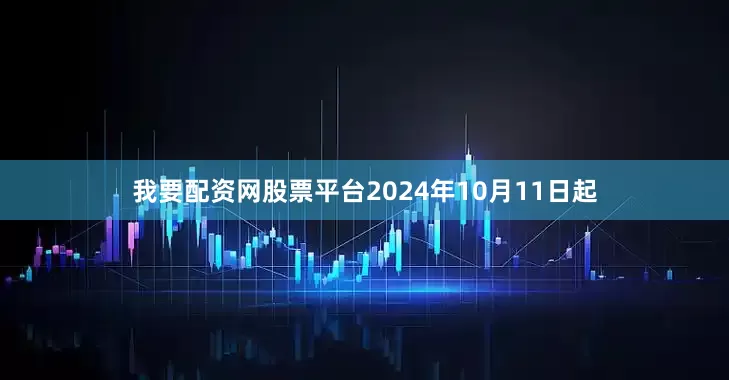 我要配资网股票平台2024年10月11日起