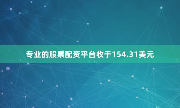 专业的股票配资平台收于154.31美元