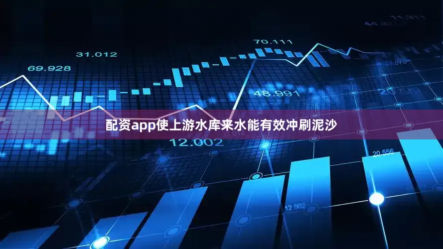 配资app使上游水库来水能有效冲刷泥沙